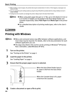 Page 24Basic Printing
20
*1 When loading a stack of paper, the printed side may be marked when it is fed in. If this happens, load paper one sheet at a time.
*2 You can specify the print setting easily by using the Easy-PhotoPrint provided with the 
Setup Software & User’s 
Guide CD-ROM.
*3 Feeding from the Cassette can damage the printer. Always load in the Auto Sheet Feeder.
z When using plain paper (64 gsm or 17 lb), up to 150 sheets (13 mm or 
0.52 inches in height) can be load ed in the Auto Sheet Feeder...