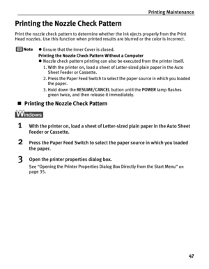 Page 51Printing Maintenance47
Printing the Nozzle Check Pattern
Print the nozzle check pattern to determine whether the ink ejects properly from the Print 
Head nozzles. Use this function when printed results are blurred or the color is incorrect.
zEnsure that the Inner Cover is closed.
Printing the Nozzle Check Pattern Without a Computer
z Nozzle check pattern printing can also be executed from the printer itself. 
1. With the printer on, load a sheet of Letter-sized plain paper in the Auto 
Sheet Feeder or...