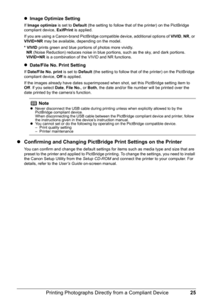 Page 2925
Printing Photographs Direct ly from a Compliant Device
zImage Optimize Setting
If Image optimize  is set to Default (the setting to follow that of the printer) on the PictBridge 
compliant device,  ExifPrint is applied.
If you are using a Canon-brand PictBridge co mpatible device, additional options of VIVID, NR , or 
VIVID+NR  may be available, depending on the model.
* VIVID  prints green and blue portions of photos more vividly.
  NR  (Noise Reduction) reduces noise in blue po rtions, such as the...