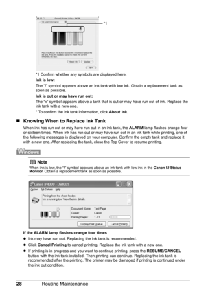 Page 3228Routine Maintenance
*1 Confirm whether any symbols are displayed here.
Ink is low: 
The “!” symbol appears above an ink tank with  low ink. Obtain a replacement tank as 
soon as possible.
Ink is out or may have run out: 
The “x” symbol appears above a tank that is out or may have run out of ink. Replace the 
ink tank with a new one.
* To confirm the ink tank information, click  About ink.
„Knowing When to Replace Ink Tank
When ink has run out or may have run out in an ink tank, the  ALARM lamp flashes...