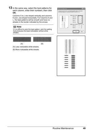 Page 5349
Routine Maintenance
13In the same way, select the best patterns for 
each column, enter their numbers, then click 
OK .
Columns G to J are striped vertically and columns 
K and L are striped horizontally. For Columns K and 
L, the best patterns will be smooth and have no 
streaks in the border indicated by the arrows.
(A) Less noticeable white streaks
(B) More noticeable white streaks
Note
If it is difficult to pick the best pattern, pick the setting 
that produces the least noticeable vertical white...