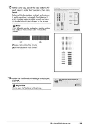 Page 5753
Routine Maintenance
13In the same way, select the best patterns for 
each column, enter their numbers, then click 
Send .
Columns G to J are striped vertically and columns 
K and L are striped horizontally. For Columns K 
and L, the best patterns will be smooth and have 
no streaks in the border indicated by the arrows.
(A) Less noticeable white streaks
(B)  More noticeable white streaks
14When the confirmation message is displayed, 
click  OK.
Note
If it is difficult to pick the best pattern, pick...