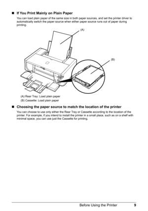 Page 139
Before Using the Printer
„ If You Print Mainly on Plain Paper
You can load plain paper of the same size in both paper sources, and set the printer driver to 
automatically switch the paper source when ei ther paper source runs out of paper during 
printing.
(A) Rear Tray: Load plain paper
(B) Cassette: Load plain paper
„ Choosing the paper source to match the location of the printer
You can choose to use only either the Rear Tray  or Cassette according to the location of the 
printer. For example, if...