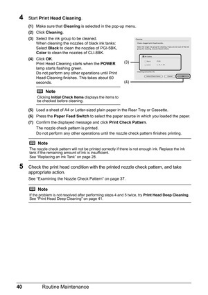 Page 4440Routine Maintenance
4Start Print Head Cleaning .
(1)Make sure that  Cleaning is selected in the pop-up menu. 
(2) Click  Cleaning .
(3) Select the ink group to be cleaned.
When cleaning the nozzles  of black ink tanks:
Select  Black to clean the nozzles of PGI-5BK, 
Color  to clean the nozzles of CLI-8BK.
(4) Click  OK.
Print Head Cleaning starts when the  POWER 
lamp starts flashing green.
Do not perform any other operations until Print 
Head Cleaning finishes. This takes about 60 
seconds.
(5) Load a...