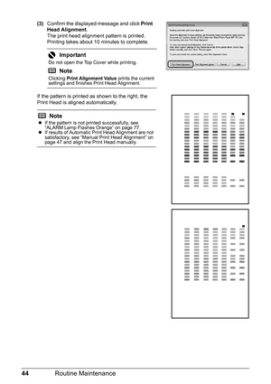 Page 4844Routine Maintenance
(3)Confirm the displayed message and click  Print 
Head Alignment .
The print head alignment pattern is printed. 
Printing takes about 10 minutes to complete. 
If the pattern is printed as shown to the right, the 
Print Head is aligned automatically. 
Important
Do not open the Top Cover while printing.
Note
Clicking  Print Alignment Value  prints the current 
settings and finishes Print Head Alignment.
Note
z If the pattern is not printed successfully, see 
“ALARM Lamp Flashes...