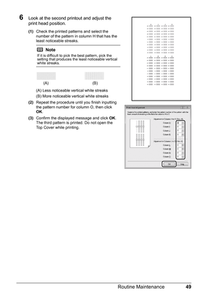 Page 5349
Routine Maintenance
6Look at the second printout and adjust the 
print head position.
(1) Check the printed patterns and select the 
number of the pattern in column H that has the 
least noticeable streaks.
(A) Less noticeable vertical white streaks
(B) More noticeable vertical white streaks
(2) Repeat the procedure until you finish inputting 
the pattern number for column O, then click 
OK.
(3) Confirm the displayed message and click  OK.
The third pattern is printed. Do not open the 
Top Cover while...