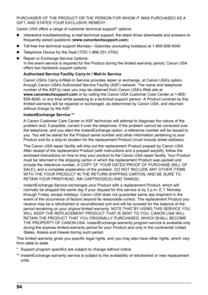 Page 9894
PURCHASER OF THE PRODUCT OR THE PERSON FOR WHOM IT WAS PURCHASED AS A 
GIFT, AND STATES YOUR EXCLUSIVE REMEDY.
Canon USA offers a range of customer technical support* options:
z Interactive troubleshooting, e-mail technical s upport, the latest driver downloads and answers to 
frequently asked questions ( www.canontechsupport.com )
z Toll-free live technical support Monday—Sat urday (excluding holidays) at 1-800-828-4040
z Telephone Device for the Deaf (TDD-1-866-251-3752)
z Repair or Exchange Service...