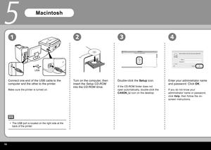 Page 1816
USB
2314
5
Connect one end of the USB cable to the 
computer and the other to the printer.
Make sure the printer is turned on.
Double-click the  Setup  icon.
Turn on the computer, then 
insert the   Setup CD-ROM   
into the CD-ROM drive.
If the CD-ROM folder does not 
open automatically, double-click the 
  CANON_IJ   icon on the desktop.
Macintosh
The  USB port  is located on the right side at the 
back of the printer.
•
Enter your administrator name 
and password. Click  
OK .
If you do not know...