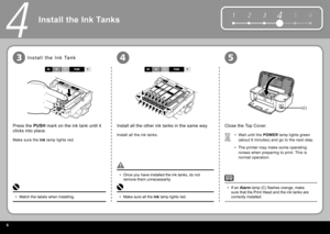 Page 86
5 6
1 2 34
(C)
453
4
Install all the other  ink tanks  in the same way.
Install all the  ink tanks . Wait until the  POWER   lamp  lights green 
(about 6 minutes) and go to the next step.
The printer may make some operating 
noises when preparing to print. This is 
normal operation.
•
•
Close the  Top Cover .
Make sure all the  
Ink   lamp  lights red.
• Once you have installed the  ink tanks , do not 
remove them unnecessarily.
•
If an  Alarm    lamp  (C) fl ashes orange, make 
sure that the  Print...