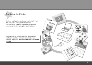 Page 23


Va r i o u s   a p p l i c a t i o n   s o f t w a r e   a r e   i n s t a l l e d   o n  
t h e   c o m p u t e r   a l o n g   w i t h   t h e   d r i v e r s . 
Yo u   c a n   p r i n t   c r e a t i v e   i t e m s   b y   c o r r e c t i n g /
e n h a n c i n g   p h o t o s   u s i n g   t h e   a p p l i c a t i o n s .
T r y   U s i n g   t h e   P r i n t e r !
F o r   d e t a i l s   o n   h o w   t o   u s e   t h e   a p p l i c a t i o n  
s o f t w a r e   a n d   t h e   p r i...