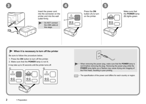 Page 4
12

3
A
54
B
1 Preparation
When removing the power plug, make sure that the POWER lamp is 
not lit before removing the plug. Removing the power plug while the 
POWER lamp lights up or flashes may cause drying and clogging of 
the Print Head, resulting in poor printing.
•
When it is necessary to turn off the printer
Be sure to follow the procedure below.
It may take up to 35 seconds until the printer turns off.
1. Press the ON button to turn off the printer.
2.  Make sure that the 
POWER lamp is not...