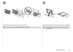 Page 7
78
2 Install the Print Head
Tilt the Print Head forward and set it in place as shown.Hold the Print Head Lock Lever firmly and lower it completely.
Do not knock the Print Head against the sides of the holder.•Once you have installed the Print Head, do not remove it 
unnecessarily.
• 