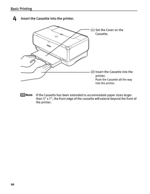 Page 14Basic Printing
10
4Insert the Cassette into the printer.
If the Cassette has been extended to accommodate paper sizes larger 
than 5 x 7, the front edge of the cassette will extend beyond the front of 
the printer.
(1) Set the Cover on the 
Cassette.
(2) Insert the Cassette into the  printer.
Push the Cassette all the way 
into the printer. 