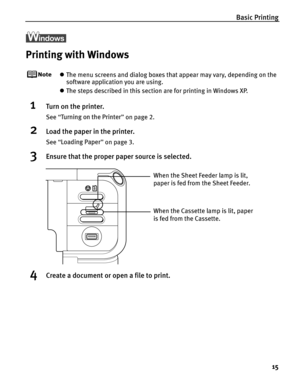 Page 19Basic Printing15
Printing with Windows
zThe menu screens and dialog boxes that appear may vary, depending on the 
software application you are using.
z The steps described in this section are for printing in Windows XP.
1Turn on the printer.
See  “Turning on the Printer ” on page 2.
2Load the paper in the printer.
See  “Loading Paper ” on page 3.
3Ensure that the proper paper source is selected.
4Create a document or open a file to print.
When the Cassette lamp is lit, paper 
is fed from the Cassette....