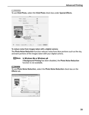 Page 37Advanced Printing33
To  u s e  Vivid Photo , select the  Vivid Photo check box under  Special Effects.
To reduce noise from images taken with a digital camera:
The  Photo Noise Reduction  function reduces noise from blue portions such as the sky, 
and dark portions of the images taken with your digital camera.
In Windows Me or Windows 98
If  Background Printing  has been disabled, the  Photo Noise Reduction 
function is not available.
To  u s e   Photo Noise Reduction , select the Photo Noise Reduction...