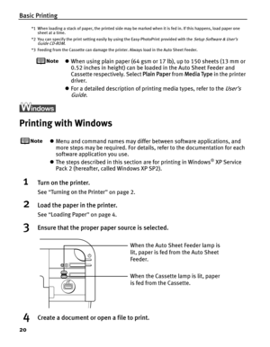 Page 24Basic Printing
20
*1 When loading a stack of paper, the printed side may be marked when it is fed in. If this happens, load paper one sheet at a time.
*2 You can specify the print setting easily by using the Easy-PhotoPrint provided with the 
Setup Software & User’s 
Guide CD-ROM.
*3 Feeding from the Cassette can damage the printer. Always load in the Auto Sheet Feeder.
z When using plain paper (64 gsm or 17 lb), up to 150 sheets (13 mm or 
0.52 inches in height) can be load ed in the Auto Sheet Feeder...