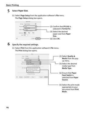 Page 28Basic Printing
24
5Select Paper Size .
(1) Select Page Setup  from the application software’s  File menu. 
The  Page Setup  dialog box opens.
6Specify the required settings.
(1) Select Print from the application software’s  File menu.
The  Print  dialog box opens.
(3) Select the desired 
paper size from  Paper 
Size .
(4) Click  OK.
(2) Confirm that  iP5200 is 
selected in  Format for.
(2) Select Quality & 
Media  from the pop-
up menu.
(3) Select the desired  media type from 
Media Type .
(5) Select the...