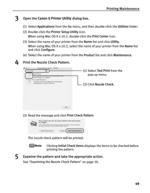 Page 53Printing Maintenance49
3Open the Canon IJ Printer Utility  dialog box.
(1) Select Applications  from the Go menu, and then double-click the  Utilities folder.
(2) Double-click the  Printer Setup Utility icon.
When using Mac OS X v.10.2, double-click the  Print Center icon.
(3) Select the name of your printer from the  Name list and click  Utility.
When using Mac OS X v.10.2, select the name of your printer from the  Name list 
and click  Configure .
(4) Select the name of your printer from the  Product...