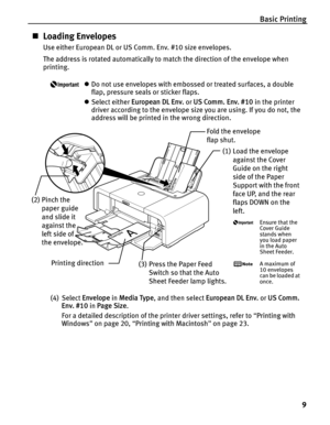 Page 13Basic Printing9
„Loading Envelopes
Use either European DL or US Comm. Env. #10 size envelopes.
The address is rotated automatically to match the direction of the envelope when 
printing.
zDo not use envelopes with embossed or treated surfaces, a double 
flap, pressure seals or sticker flaps.
z Select either  European DL Env.  or US Comm. Env. #10  in the printer 
driver according to the envelope size you are using. If you do not, the 
address will be printed in the wrong direction.
(4) Select  Envelope...