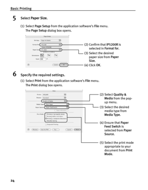 Page 28Basic Printing
24
5Select Paper Size .
(1) Select Page Setup  from the application software’s  File menu. 
The  Page Setup  dialog box opens.
6Specify the required settings.
(1) Select Print from the application software’s  File menu.
The  Print  dialog box opens.
(3) Select the desired 
paper size from  Paper 
Size .
(4) Click  OK.
(2) Confirm that  iP5200R is 
selected in  Format for.
(2) Select Quality & 
Media  from the pop-
up menu.
(3) Select the desired  media type from 
Media Type .
(5) Select...