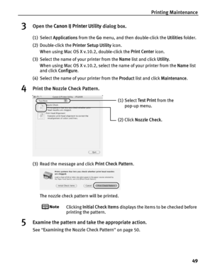 Page 53Printing Maintenance49
3Open the Canon IJ Printer Utility  dialog box.
(1) Select Applications  from the Go menu, and then double-click the  Utilities folder.
(2) Double-click the  Printer Setup Utility icon.
When using Mac OS X v.10.2, double-click the  Print Center icon.
(3) Select the name of your printer from the  Name list and click  Utility.
When using Mac OS X v.10.2, select the name of your printer from the  Name list 
and click  Configure .
(4) Select the name of your printer from the  Product...