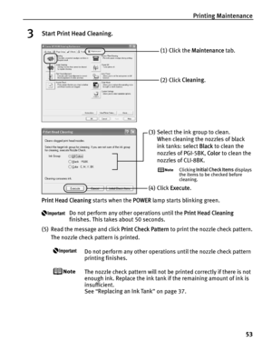 Page 57Printing Maintenance53
3Start Print Head Cleaning.
Print Head Cleaning  starts when the POWER lamp starts blinking green.
Do not perform any other operations until the  Print Head Cleaning 
finishes. This takes about 50 seconds.
(5) Read the message and click  Print Check Pattern to print the nozzle check pattern.
The nozzle check pattern is printed.
Do not perform any other operations until the nozzle check pattern 
printing finishes.
The nozzle check pattern will not be printed correctly if there is...