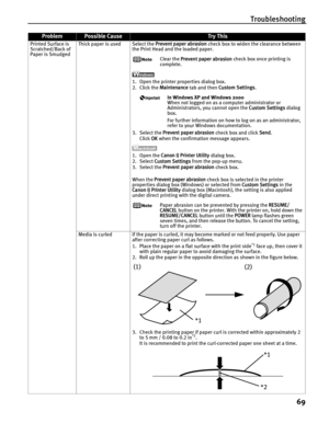 Page 73Troubleshooting69
Printed Surface is 
Scratched/Back of 
Paper is Smudged Thick paper is used Select the 
Prevent paper abrasion check box to widen the clearance between 
the Print Head and the loaded paper.
Clear the  Prevent paper abrasion  check box once printing is 
complete.
1. Open the printer properties dialog box.
2. Click the  Maintenance  tab and then  Custom Settings .
In Windows XP and Windows 2000
When not logged on as a computer administrator or 
Administrators, you cannot open the  Custom...