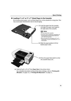 Page 13Basic Printing
11
Loading 4 x 6 or 5 x 7-Sized Paper in the Cassette
Do not leave photo paper, such as Photo Paper Pro, in the cassette for a long time. This 
may cause paper discoloration due to natural aging.
(4) Select 4 x 6
4 x 64 x 6 4 x 6 or 5
55 5
  x 7
 x 7 x 7  x 7
  from Paper Size
Paper SizePaper Size Paper Size in the printer driver.
For a detailed description of the printer driver settings, refer to “Printing with 
Printing with Printing with  Printing with 
Windows
WindowsWindows Windows”...