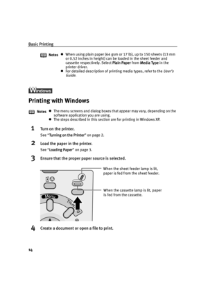 Page 16Basic Printing
14
Printing with Windows
1Turn on the printer.
See “Turning on the Printer
Turning on the PrinterTurning on the Printer Turning on the Printer” on page 2.
2Load the paper in the printer.
See “Loading Paper
Loading PaperLoading Paper Loading Paper” on page 3.
3Ensure that the proper paper source is selected.
4Create a document or open a file to print.
NotesWhen using plain paper (64 gsm or 17 lb), up to 150 sheets (13 mm 
or 0.52 inches in height) can be loaded in the sheet feeder and...