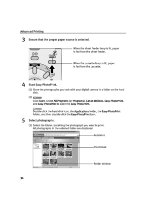 Page 36Advanced Printing
34
3Ensure that the proper paper source is selected.
4Start Easy-PhotoPrint.
(1) Store the photographs you took with your digital camera in a folder on the hard 
disk.
(2)
Click Start
StartStart Start, select All Programs
All ProgramsAll Programs All Programs (or Programs
ProgramsPrograms Programs), Canon Utilities
Canon UtilitiesCanon Utilities Canon Utilities, Easy-PhotoPrint
Easy-PhotoPrintEasy-PhotoPrint Easy-PhotoPrint, 
and Easy-PhotoPrint
Easy-PhotoPrintEasy-PhotoPrint...