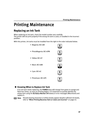 Page 39Printing Maintenance
37
Printing Maintenance
Printing MaintenancePrinting Maintenance Printing Maintenance
Replacing an Ink Tank
When replacing an ink tank, check the model number very carefully. 
The printer will not print properly if the wrong ink tank is used, or installed in the incorrect 
position.
With this printer, ink tanks must be installed from the right in the order indicated below.
Knowing When to Replace Ink Tank
If an ink tank needs replacing, the POWER 
POWER POWER  POWER lamp will change...