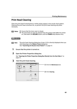 Page 51Printing Maintenance
49
Print Head Cleaning
Clean the print head if missing lines or white stripes appear in the nozzle check pattern. 
Cleaning the print head consumes ink, so perform the print head cleaning only when 
necessary.
1Ensure that the printer is turned on.
2Open the Printer Properties dialog box.
See “Opening the Printer Properties Dialog Box Directly from the Start Menu
Opening the Printer Properties Dialog Box Directly from the Start MenuOpening the Printer Properties Dialog Box Directly...