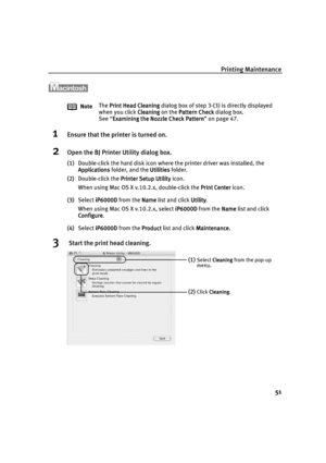 Page 53Printing Maintenance
51
1Ensure that the printer is turned on.
2Open the BJ Printer Utility dialog box.
(1)Double-click the hard disk icon where the printer driver was installed, the 
Applications
ApplicationsApplications Applications folder, and the Utilities
UtilitiesUtilities Utilities folder.
(2)Double-click the Printer Setup Utility
Printer Setup UtilityPrinter Setup Utility Printer Setup Utility icon.
When using Mac OS X v.10.2.x, double-click the Print Center
Print CenterPrint Center Print Center...