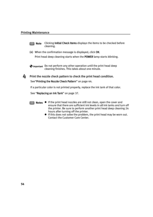 Page 56Printing Maintenance
54
(4)When the confirmation message is displayed, click OK
OKOK OK.
Print head deep cleaning starts when the POWER
POWERPOWER POWER lamp starts blinking.
4Print the nozzle check pattern to check the print head condition.
See“Printing the Nozzle Check Pattern
Printing the Nozzle Check PatternPrinting the Nozzle Check Pattern Printing the Nozzle Check Pattern” on page 44.
If a particular color is not printed properly, replace the ink tank of that color.
See “Replacing an Ink Tank...