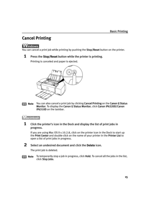 Page 19Basic Printing
15
Cancel Printing
You can cancel a print job while printing by pushing the Stop/Reset
Stop/ResetStop/Reset Stop/Reset button on the printer.
1Press the Stop/Reset
Stop/ResetStop/Reset Stop/Reset button while the printer is printing.
Printing is canceled and paper is ejected.
1Click the printer’s icon in the Dock and display the list of print jobs in 
progress.
If you are using Mac OS X v.10.2.8, click on the printer icon in the Dock to start up 
the Print Center
Print CenterPrint Center...