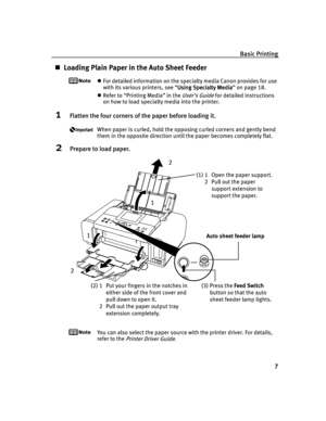 Page 11Basic Printing
7
Loading Plain Paper in the Auto Sheet Feeder
For detailed information on the specialty media Canon provides for use 
with its various printers, see “Using Specialty Media
Using Specialty MediaUsing Specialty Media Using Specialty Media” on page 18.
Refer to “Printing Media” in the User’s Guide for detailed instructions 
on how to load specialty media into the printer.
1Flatten the four corners of the paper before loading it.
When paper is curled, hold the opposing curled corners and...