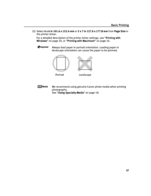 Page 21Basic Printing
17
(5) Select 4 x 6 in 101.6 x 152.4 mm or 5 x 7 in 127.0 x 177.8 mm from Page Size in 
the printer driver.
For a detailed description of the printer driver settings, see “Printing with 
Printing with Printing with  Printing with 
Windows
WindowsWindows Windows” on page 20, or “Printing with Macintosh
Printing with MacintoshPrinting with Macintosh Printing with Macintosh” on page 24.
Always load paper in portrait orientation. Loading paper in 
landscape orientation can cause the paper to...