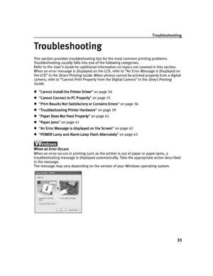 Page 37Troubleshooting
33
Troubleshooting
TroubleshootingTroubleshooting Troubleshooting
This section provides troubleshooting tips for the most common printing problems. 
Troubleshooting usually falls into one of the following categories. 
Refer to the 
User’s Guide for additional information on topics not covered in this section.
When an error message is displayed on the LCD, refer to “An Error Message is Displayed on 
the LCD” in the 
Direct Printing Guide. When photos cannot be printed properly from a...