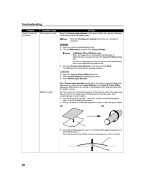 Page 42Troubleshooting
38
Printed Surface is 
ScratchedThick paper is used Select the Prevent paper abrasion check box to widen the clearance between 
the Print Head and the loaded paper.
Clear the Prevent paper abrasion check box once printing is 
complete.
1. Open the printer properties dialog box.
2. Click the Maintenance tab and then Custom Settings.
In Windows XP and Windows 2000
When not logged on as a computer administrator or 
Administrators, you cannot open the Custom Settings dialog 
box.
For further...
