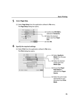 Page 29Basic Printing
25
5Select Paper Size
Paper SizePaper Size Paper Size.
(1) Select Page Setup from the application software’s File menu. 
The Page Setup dialog box opens.
6Specify the required settings.
(1) Select Print from the application software’s File menu.
The Print dialog box opens.
(3) Select the desired 
paper size from Paper 
Size.
(4) Click OK.
(2) Confirm that iP6700D is 
selected in Format for.
(2) Select Quality & 
Media from the pop-
up menu.
(3) Select the desired 
media type from 
Media...