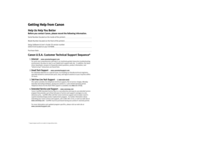 Page 2Getting Help from CanonHelp Us Help You BetterBefore you contact Canon, please record the following information.Serial Number (located on the inside of the printer):                                                                      Model Number (located on the front of the printer):                                                                       Setup Software & Users Guide CD version number 
(USCD X.X) located on your CD-ROM:...