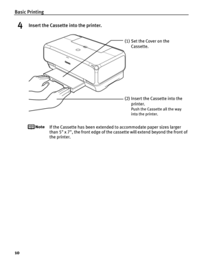 Page 14Basic Printing
10
4Insert the Cassette into the printer.
If the Cassette has been extended to accommodate paper sizes larger 
than 5 x 7, the front edge of the cassette will extend beyond the front of 
the printer.
(1) Set the Cover on the 
Cassette.
(2) Insert the Cassette into the  printer.
Push the Cassette all the way 
into the printer. 