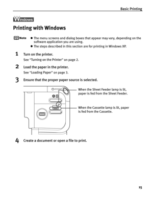 Page 19Basic Printing15
Printing with Windows
zThe menu screens and dialog boxes that appear may vary, depending on the 
software application you are using.
z The steps described in this section are for printing in Windows XP.
1Turn on the printer.
See  “Turning on the Printer ” on page 2.
2Load the paper in the printer.
See  “Loading Paper ” on page 3.
3Ensure that the proper paper source is selected.
4Create a document or open a file to print.
When the Cassette lamp is lit, paper 
is fed from the Cassette....