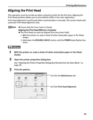 Page 65Printing Maintenance61
Aligning the Print Head
This operation must be carried out when usin g the printer for the first time. Aligning the 
Print Head positions allows you to print without shifts in the color registration.
Print head alignment is performed either automatically or manually. This section deals with 
automatic Print Head alignment only.
z Ensure that the Inner Cover is closed.
Aligning the Print Head Without a Computer
z The Print Head can also be aligned from the printer itself. 
1. With...