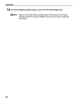 Page 88Appendix
84
14To ensure highest quality output, carry out Print Head alignment.
Refer to the Printer Driver Guide for Mac OS 9 located on the Setup 
Software & User’s Guide CD-ROM
 for instructions on how to align the 
Print Head. 