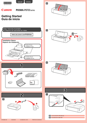 Page 1
2

3

1

XXXXXXXX© CANON INC. 2014

3

1

1

4

2

1

2

2

1

Guía de inicio
No conecte aún el cable USB.
ESPAÑOL
S e   d i s p o n e   d e   t u t o r i a l e s   e n   v í d e o
Espacio de instalación
13 pulgadas (33 cm)
7 pulgadas (16 cm)
Do not connect the USB cable yet.
ENGLISH
Getting Started
V i d e o   Tu t o r i a l s   A v a i l a b l e
Installation Space
13 inches (33 cm)
7 inches (16 cm)
EN
ES
QT5-6583-V02PRINTED IN XXXXXXXX 