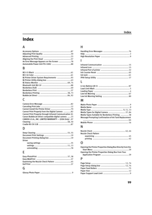 Page 103Index99
Index
A
Accessory Options  ......................................................87
Adjusting Print Quality  ................................................30
Advanced Printing  .......................................................23
Aligning the Print Head  ...............................................57
An Error Message Appears on the Screen  .....................78
Automobile Power Unit PU-100U  .................................88
B
BCI-15 Black...