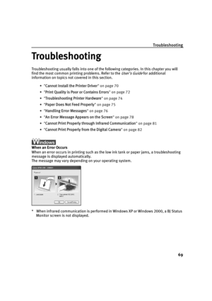 Page 73Troubleshooting69
Troubleshooting
Troubleshooting usually falls into one of the following categories. In this chapter you will 
find the most common printing problems. Refer to the 
Users Guide for additional 
information on topics not covered in this section.
•Cannot Install the Printer Driver  on page 70
• Print Quality is Poor or Contains Errors  on page 72
• Troubleshooting Printer Hardware  on page 74
• Paper Does Not Feed Properly  on page 75
• Handling Error Messages  on page 76
• An Error Message...