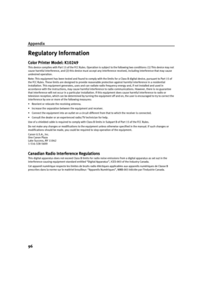 Page 100Appendix
96
Regulatory Information
Color Printer Model: K10249
This device complies with Part 15 of the FCC Rules. Operation is subject to the following two conditions: (1) This device may not 
cause harmful interference, and (2) this device must accept an y interference received, including interference that may cause 
undesired operation.
Note: This equipment has been tested and found to comply with the limits for a Class B digital device, pursuant to Part 15 of 
the FCC Rules. These limits are designed...