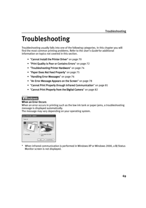 Page 73Troubleshooting
69
Troubleshooting
TroubleshootingTroubleshooting Troubleshooting
Troubleshooting usually falls into one of the following categories. In this chapter you will 
find the most common printing problems. Refer to the 
Users Guide for additional 
information on topics not covered in this section.
• Cannot Install the Printer Driver
Cannot Install the Printer DriverCannot Install the Printer Driver Cannot Install the Printer Driver on page 70
• Print Quality is Poor or Contains Errors
Print...